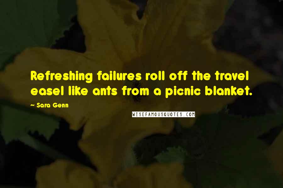 Sara Genn Quotes: Refreshing failures roll off the travel easel like ants from a picnic blanket.