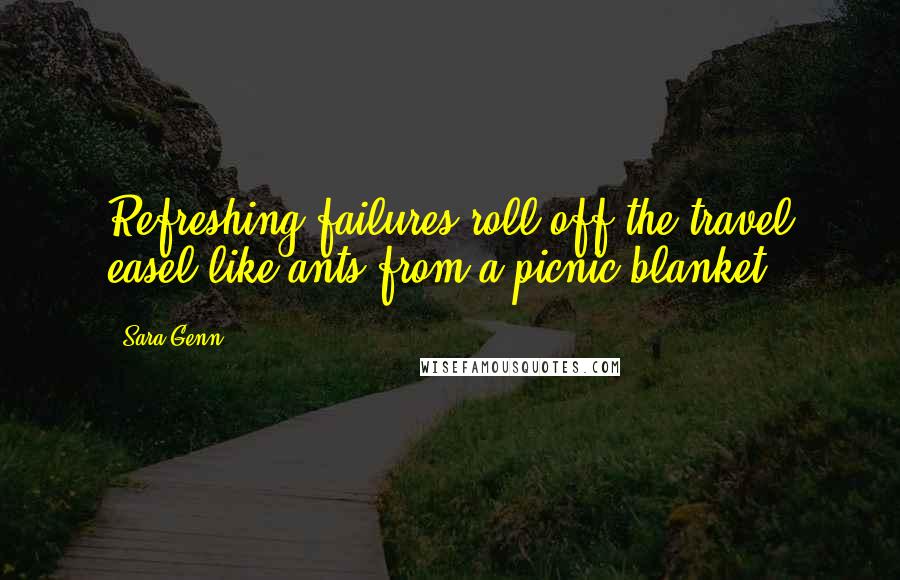 Sara Genn Quotes: Refreshing failures roll off the travel easel like ants from a picnic blanket.