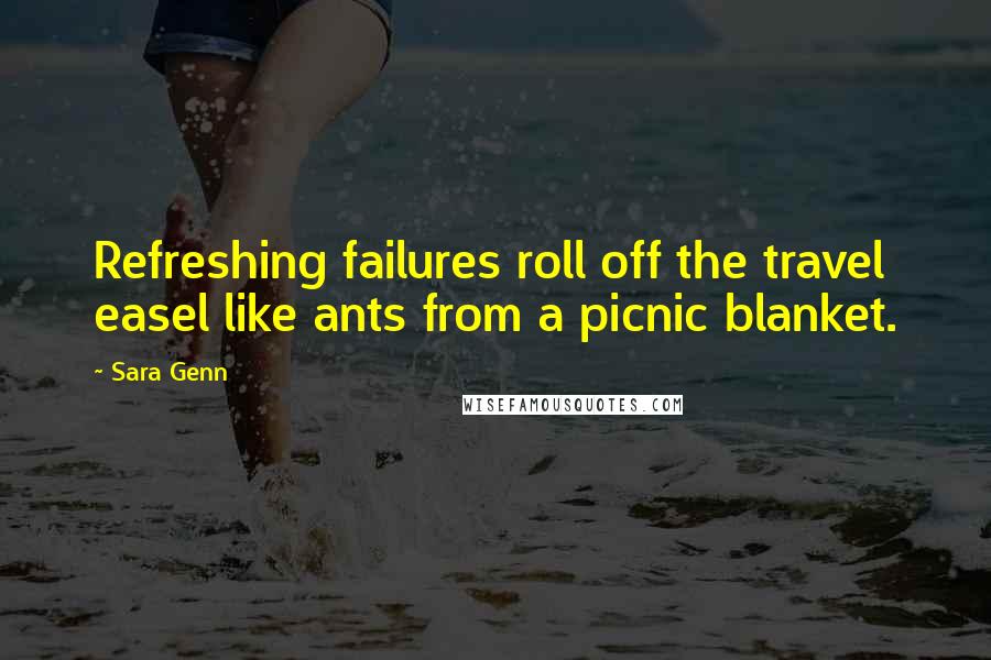 Sara Genn Quotes: Refreshing failures roll off the travel easel like ants from a picnic blanket.