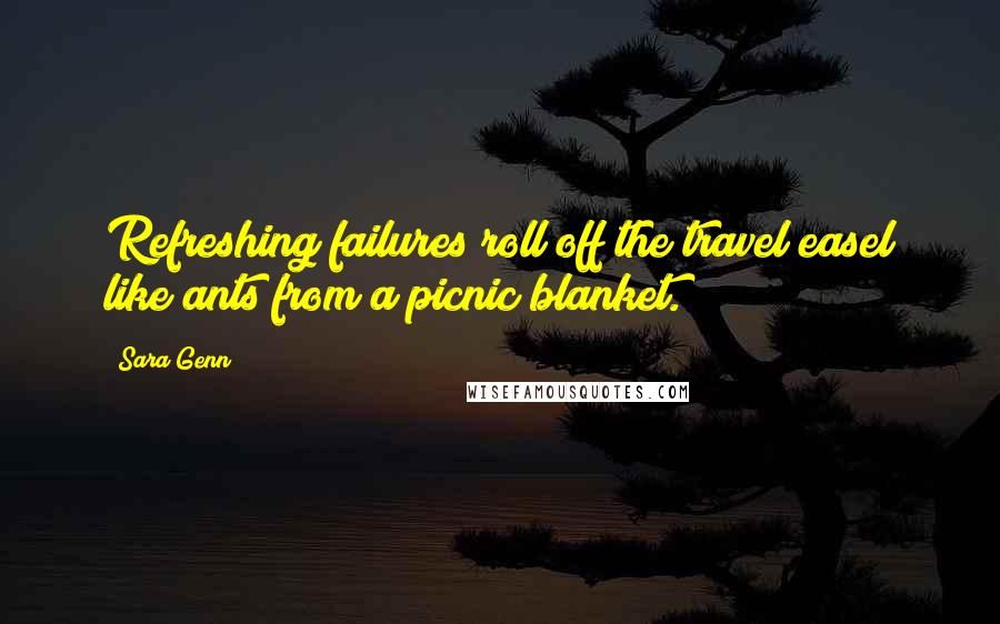 Sara Genn Quotes: Refreshing failures roll off the travel easel like ants from a picnic blanket.