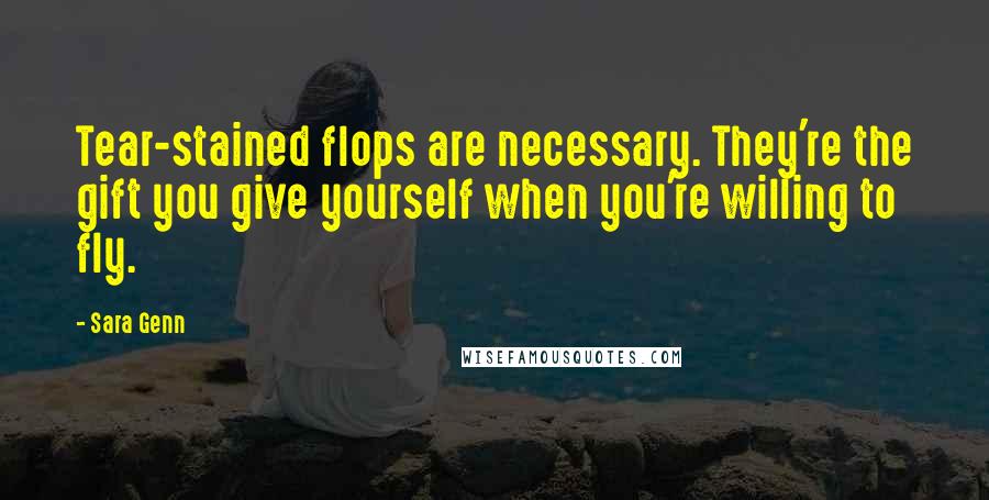 Sara Genn Quotes: Tear-stained flops are necessary. They're the gift you give yourself when you're willing to fly.