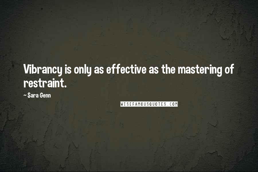 Sara Genn Quotes: Vibrancy is only as effective as the mastering of restraint.