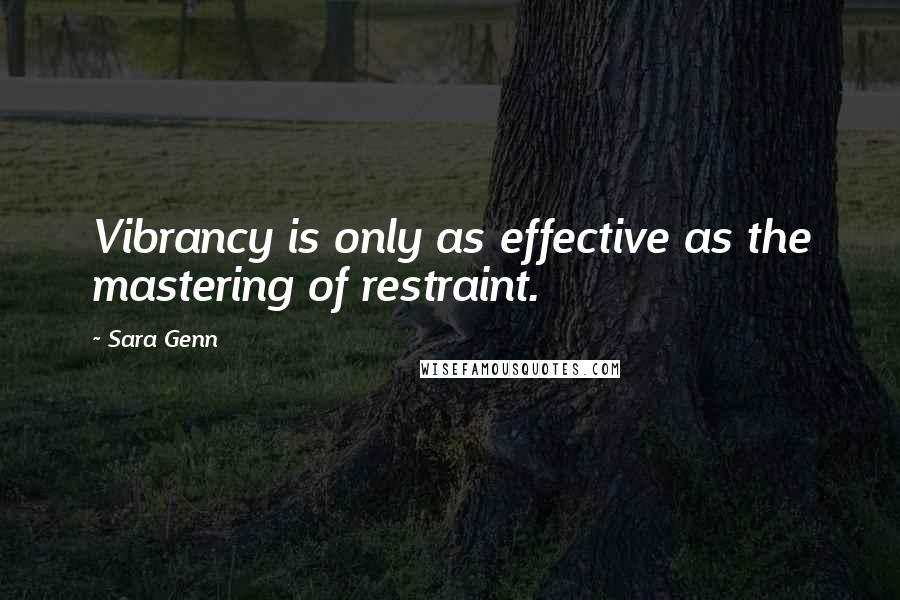 Sara Genn Quotes: Vibrancy is only as effective as the mastering of restraint.