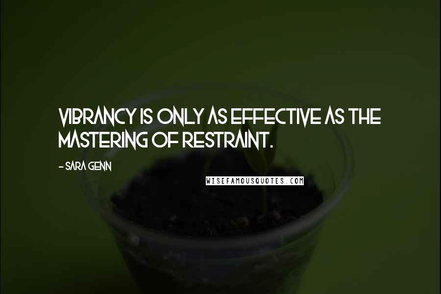 Sara Genn Quotes: Vibrancy is only as effective as the mastering of restraint.