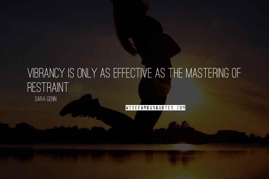 Sara Genn Quotes: Vibrancy is only as effective as the mastering of restraint.