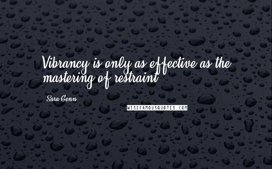 Sara Genn Quotes: Vibrancy is only as effective as the mastering of restraint.