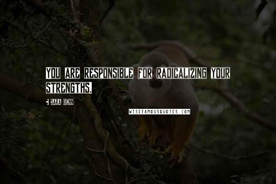 Sara Genn Quotes: You are responsible for radicalizing your strengths.