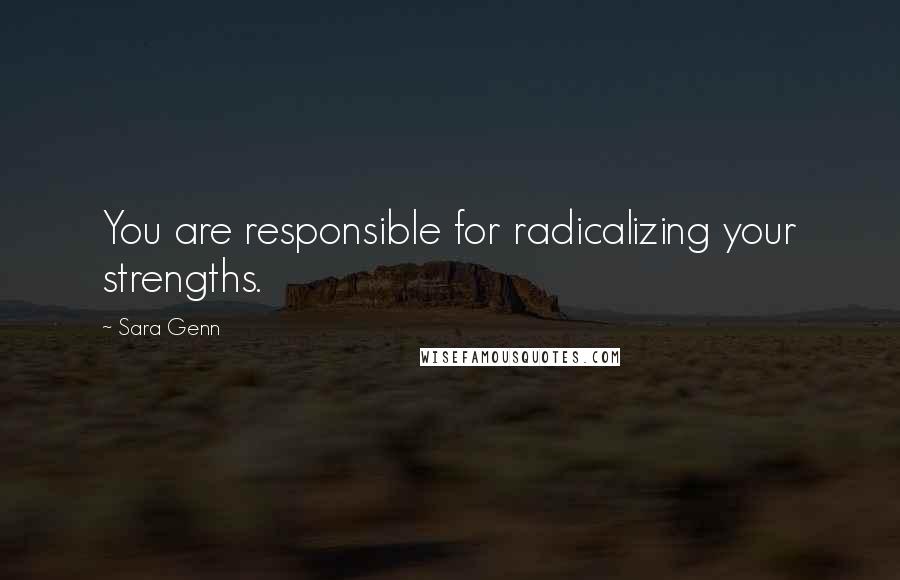 Sara Genn Quotes: You are responsible for radicalizing your strengths.