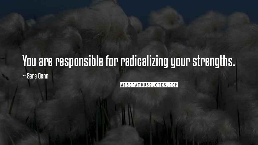 Sara Genn Quotes: You are responsible for radicalizing your strengths.