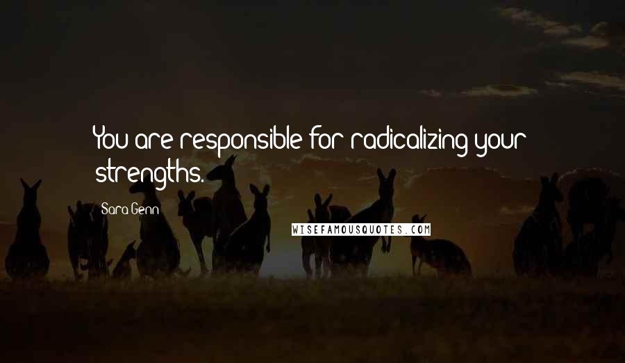 Sara Genn Quotes: You are responsible for radicalizing your strengths.