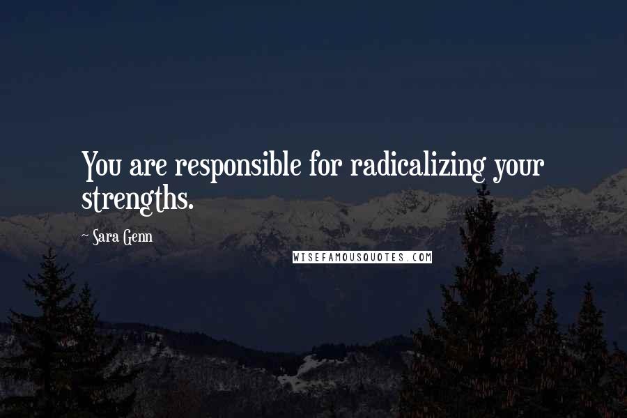 Sara Genn Quotes: You are responsible for radicalizing your strengths.