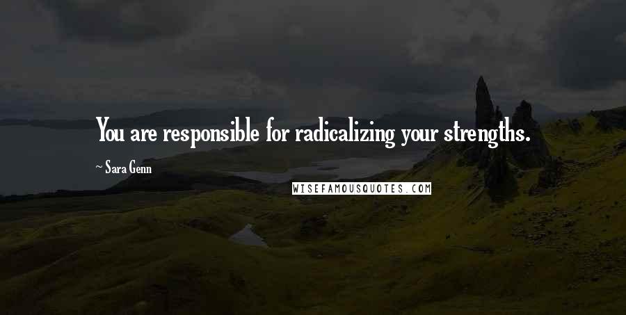 Sara Genn Quotes: You are responsible for radicalizing your strengths.