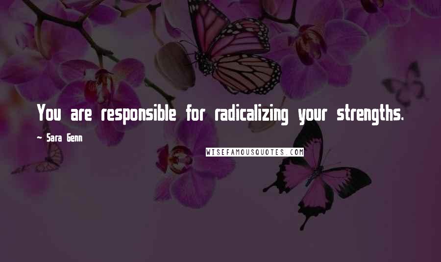 Sara Genn Quotes: You are responsible for radicalizing your strengths.