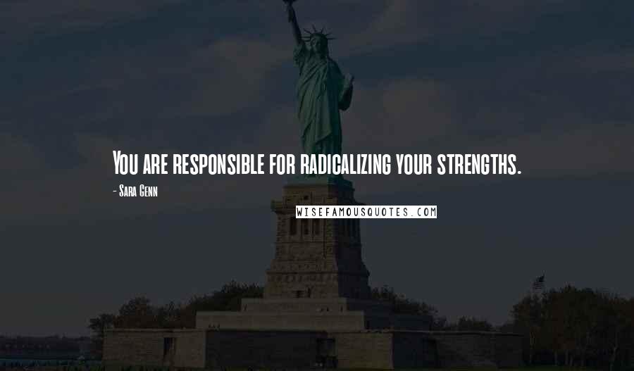 Sara Genn Quotes: You are responsible for radicalizing your strengths.