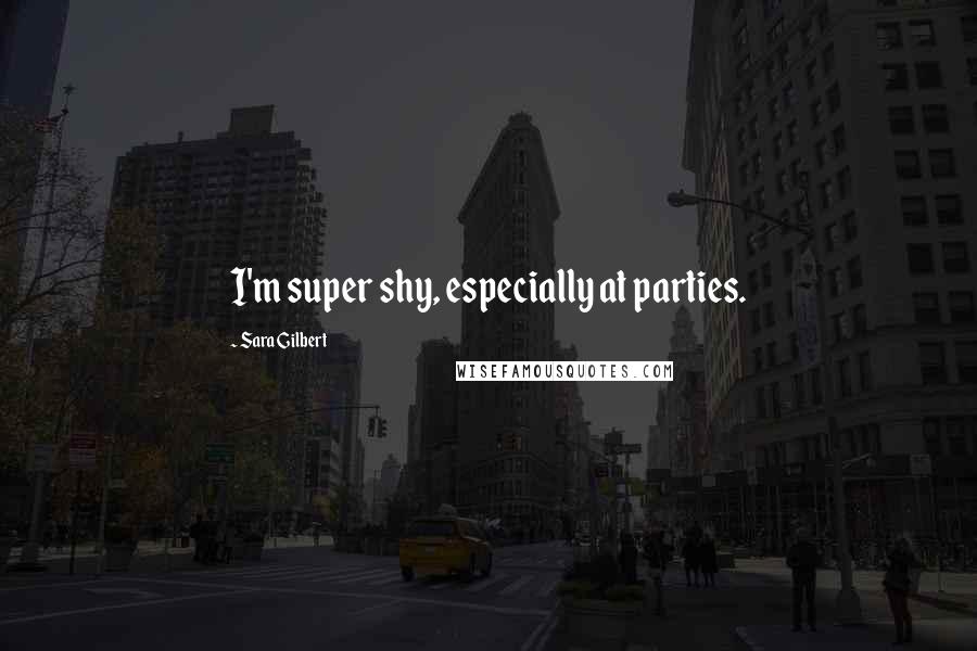 Sara Gilbert Quotes: I'm super shy, especially at parties.