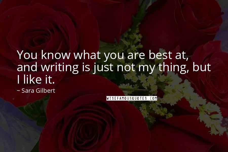 Sara Gilbert Quotes: You know what you are best at, and writing is just not my thing, but I like it.