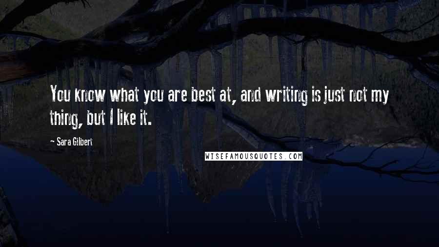 Sara Gilbert Quotes: You know what you are best at, and writing is just not my thing, but I like it.