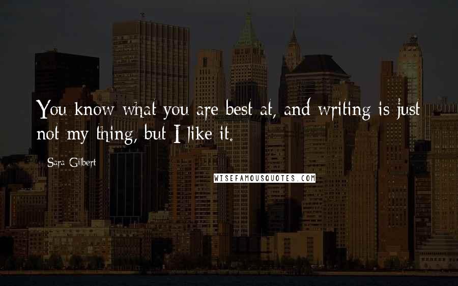 Sara Gilbert Quotes: You know what you are best at, and writing is just not my thing, but I like it.