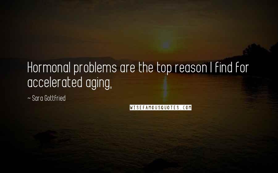 Sara Gottfried Quotes: Hormonal problems are the top reason I find for accelerated aging,