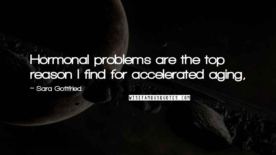 Sara Gottfried Quotes: Hormonal problems are the top reason I find for accelerated aging,