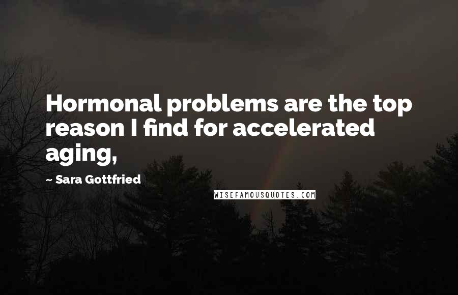 Sara Gottfried Quotes: Hormonal problems are the top reason I find for accelerated aging,
