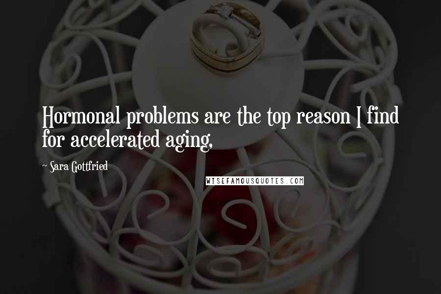 Sara Gottfried Quotes: Hormonal problems are the top reason I find for accelerated aging,