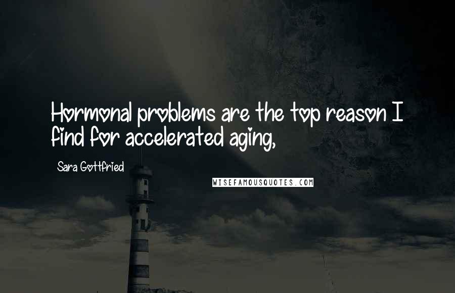 Sara Gottfried Quotes: Hormonal problems are the top reason I find for accelerated aging,