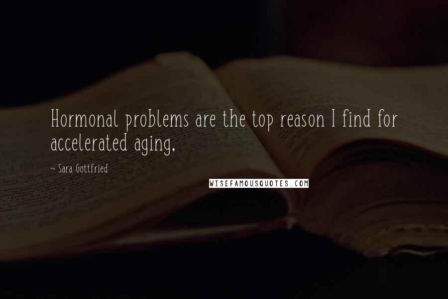 Sara Gottfried Quotes: Hormonal problems are the top reason I find for accelerated aging,