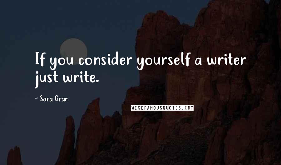 Sara Gran Quotes: If you consider yourself a writer just write.