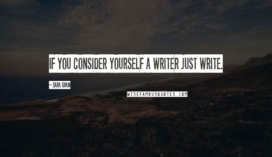 Sara Gran Quotes: If you consider yourself a writer just write.