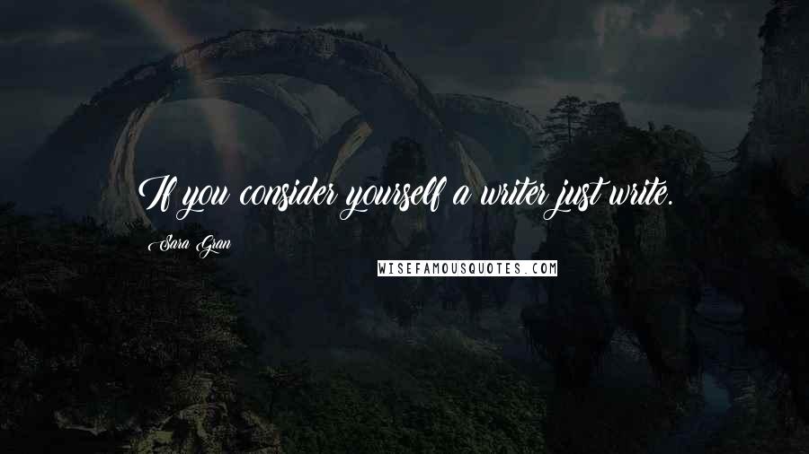 Sara Gran Quotes: If you consider yourself a writer just write.