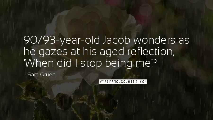 Sara Gruen Quotes: 90/93-year-old Jacob wonders as he gazes at his aged reflection, 'When did I stop being me?