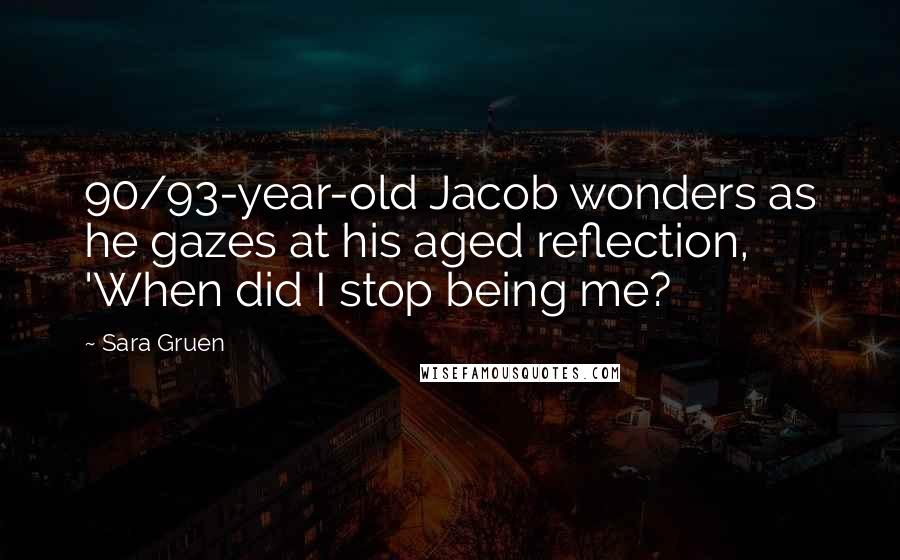 Sara Gruen Quotes: 90/93-year-old Jacob wonders as he gazes at his aged reflection, 'When did I stop being me?