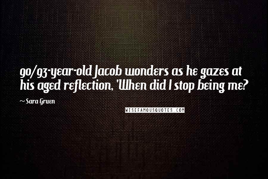 Sara Gruen Quotes: 90/93-year-old Jacob wonders as he gazes at his aged reflection, 'When did I stop being me?