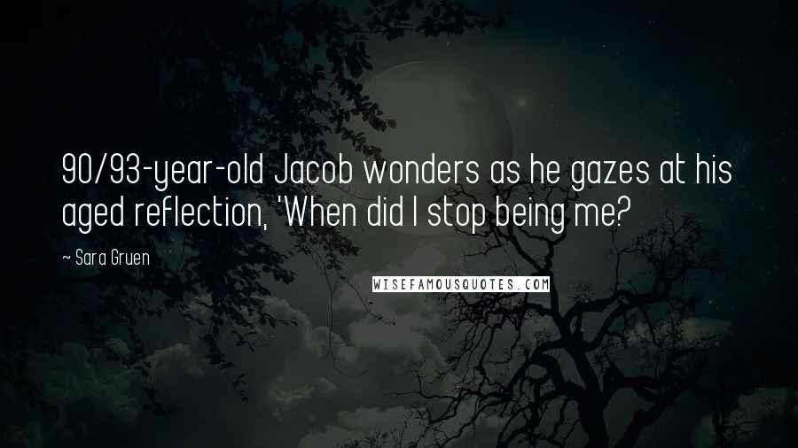 Sara Gruen Quotes: 90/93-year-old Jacob wonders as he gazes at his aged reflection, 'When did I stop being me?