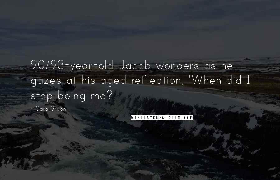 Sara Gruen Quotes: 90/93-year-old Jacob wonders as he gazes at his aged reflection, 'When did I stop being me?