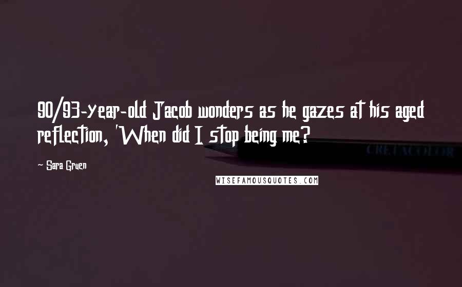 Sara Gruen Quotes: 90/93-year-old Jacob wonders as he gazes at his aged reflection, 'When did I stop being me?