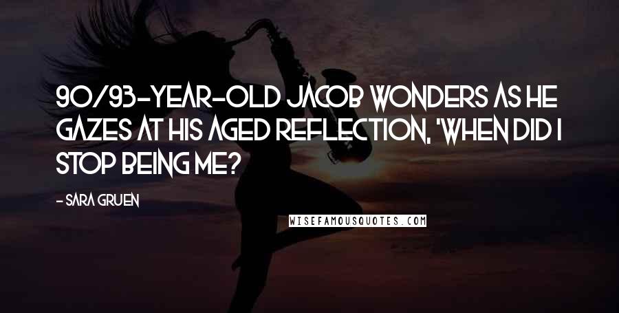 Sara Gruen Quotes: 90/93-year-old Jacob wonders as he gazes at his aged reflection, 'When did I stop being me?