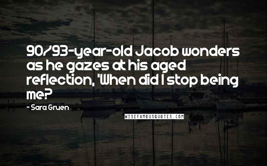 Sara Gruen Quotes: 90/93-year-old Jacob wonders as he gazes at his aged reflection, 'When did I stop being me?