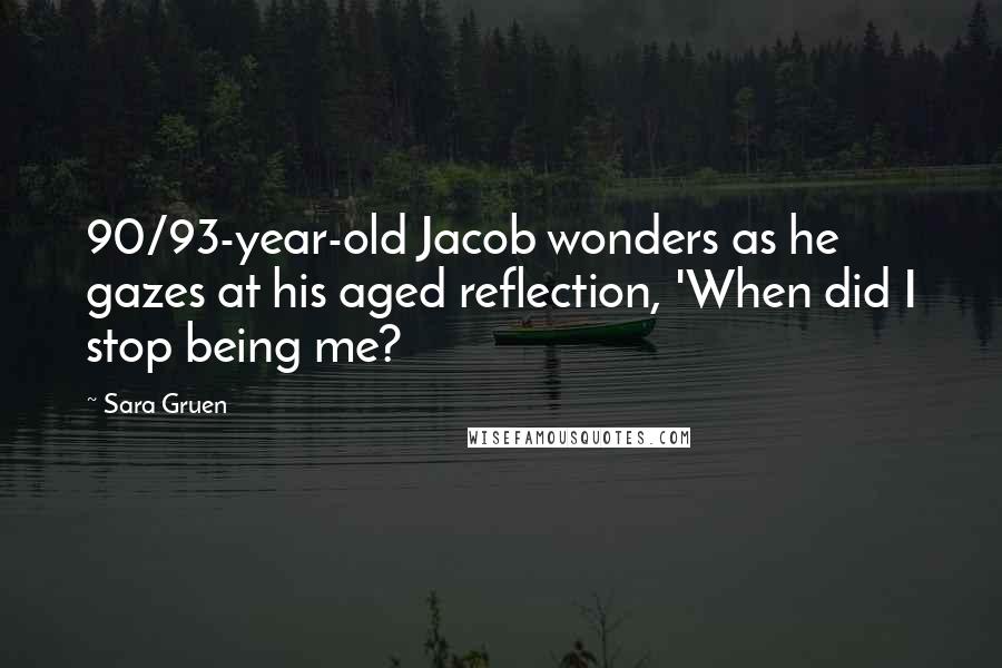 Sara Gruen Quotes: 90/93-year-old Jacob wonders as he gazes at his aged reflection, 'When did I stop being me?