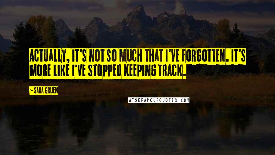 Sara Gruen Quotes: Actually, it's not so much that I've forgotten. It's more like I've stopped keeping track.