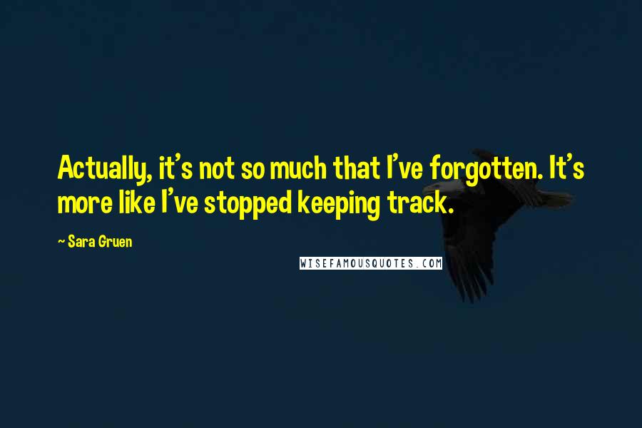 Sara Gruen Quotes: Actually, it's not so much that I've forgotten. It's more like I've stopped keeping track.