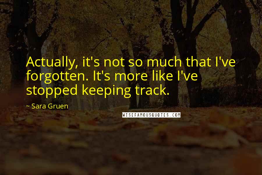 Sara Gruen Quotes: Actually, it's not so much that I've forgotten. It's more like I've stopped keeping track.