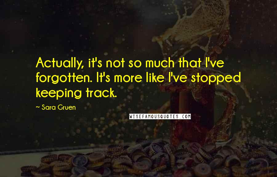 Sara Gruen Quotes: Actually, it's not so much that I've forgotten. It's more like I've stopped keeping track.