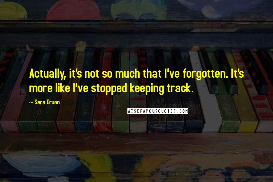 Sara Gruen Quotes: Actually, it's not so much that I've forgotten. It's more like I've stopped keeping track.