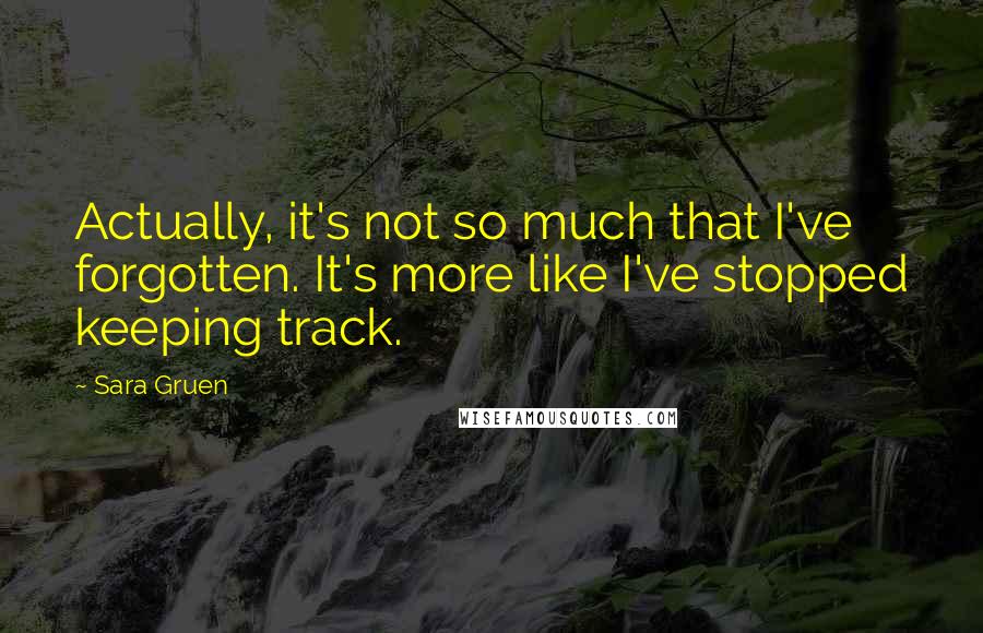 Sara Gruen Quotes: Actually, it's not so much that I've forgotten. It's more like I've stopped keeping track.