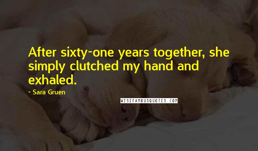 Sara Gruen Quotes: After sixty-one years together, she simply clutched my hand and exhaled.