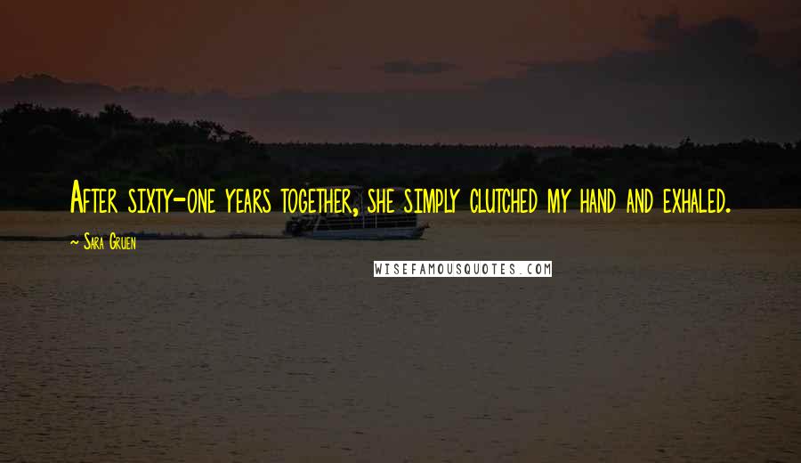 Sara Gruen Quotes: After sixty-one years together, she simply clutched my hand and exhaled.