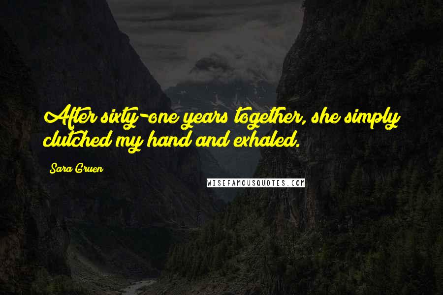 Sara Gruen Quotes: After sixty-one years together, she simply clutched my hand and exhaled.