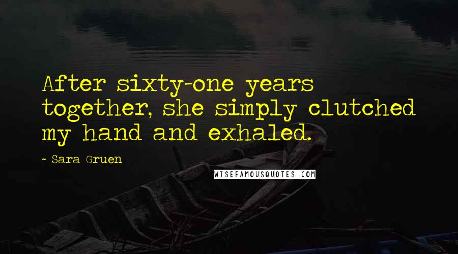 Sara Gruen Quotes: After sixty-one years together, she simply clutched my hand and exhaled.